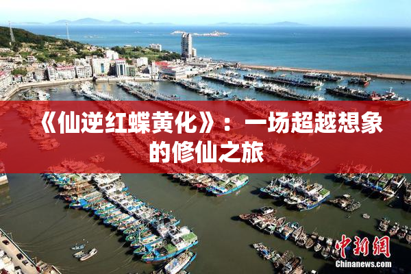 《仙逆红蝶黄化》：一场超越想象的修仙之旅