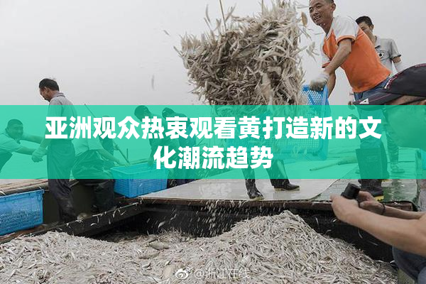 亚洲观众热衷观看黄打造新的文化潮流趋势