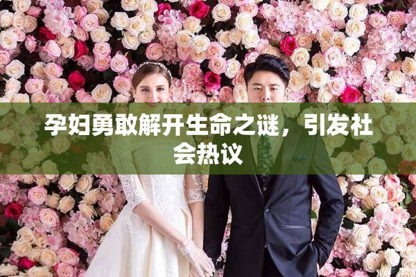 孕妇勇敢解开生命之谜，引发社会热议
