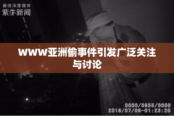 WWW亚洲偷事件引发广泛关注与讨论