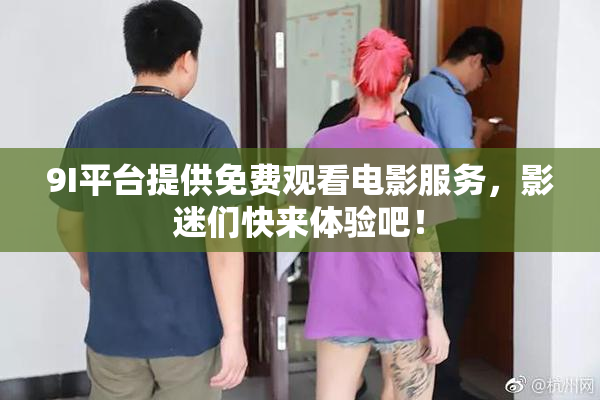 9I平台提供免费观看电影服务，影迷们快来体验吧！