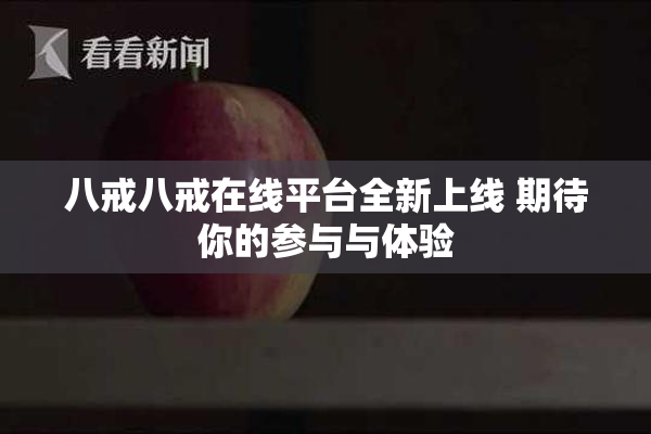 八戒八戒在线平台全新上线 期待你的参与与体验