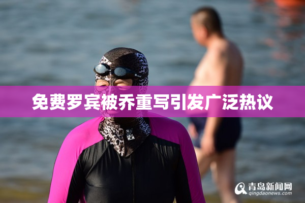 免费罗宾被乔重写引发广泛热议