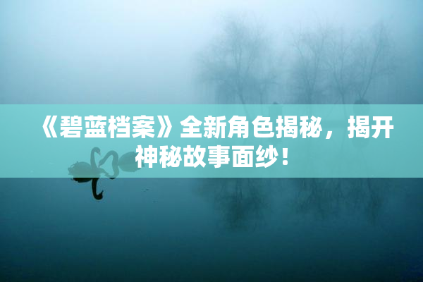 《碧蓝档案》全新角色揭秘，揭开神秘故事面纱！