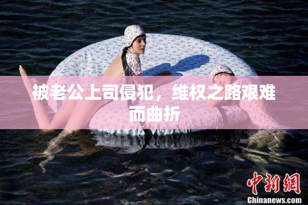 被老公上司侵犯，维权之路艰难而曲折