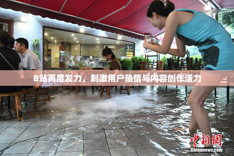 B站再度发力，刺激用户热情与内容创作活力