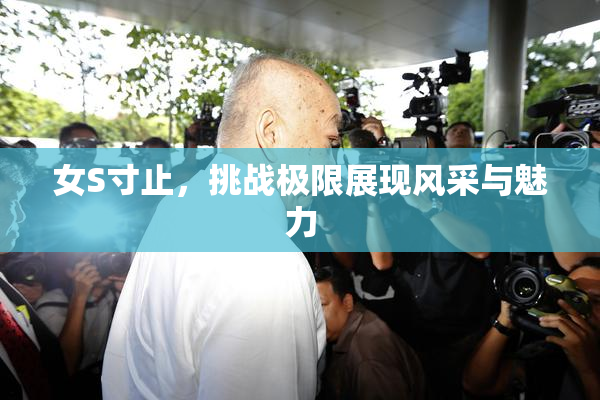 女S寸止，挑战极限展现风采与魅力