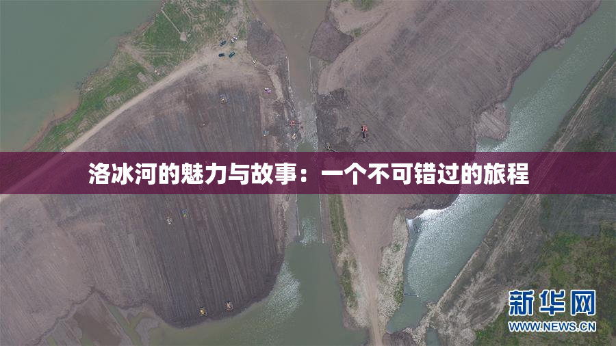 洛冰河的魅力与故事：一个不可错过的旅程
