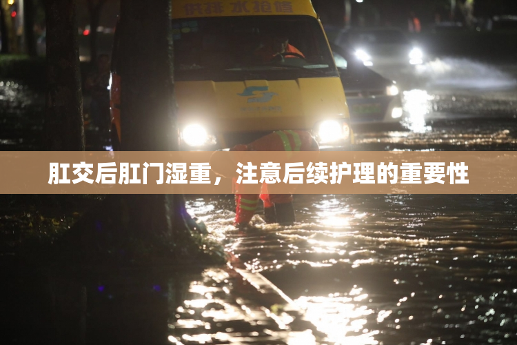 肛交后肛门湿重，注意后续护理的重要性