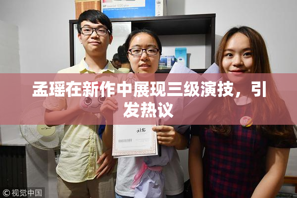 孟瑶在新作中展现三级演技，引发热议