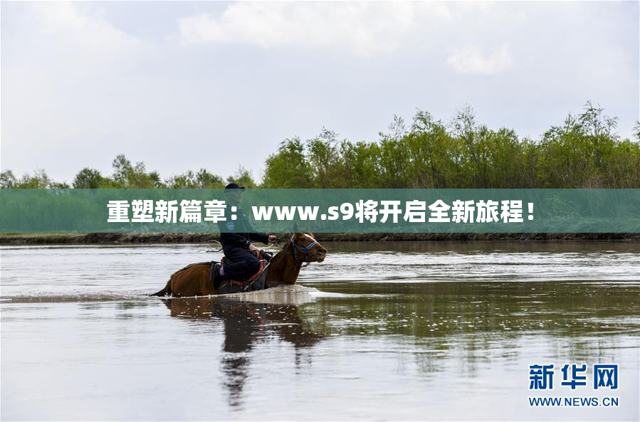 重塑新篇章：www.s9将开启全新旅程！