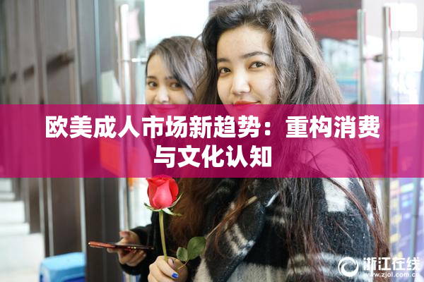 欧美成人市场新趋势：重构消费与文化认知