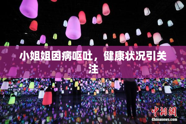 小姐姐因病呕吐，健康状况引关注