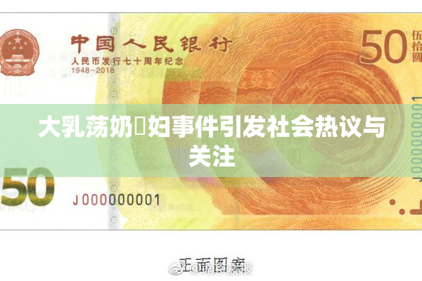 大乳荡奶婬妇事件引发社会热议与关注