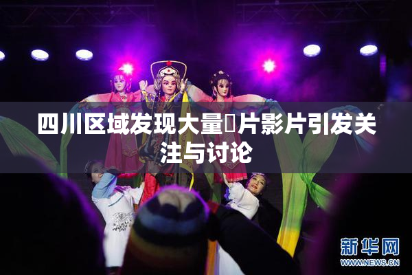 四川区域发现大量婬片影片引发关注与讨论