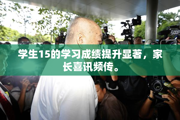 学生15的学习成绩提升显著，家长喜讯频传。