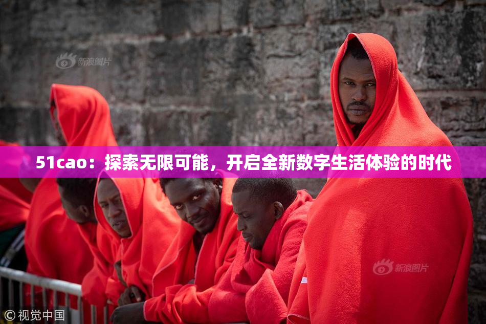 51cao：探索无限可能，开启全新数字生活体验的时代