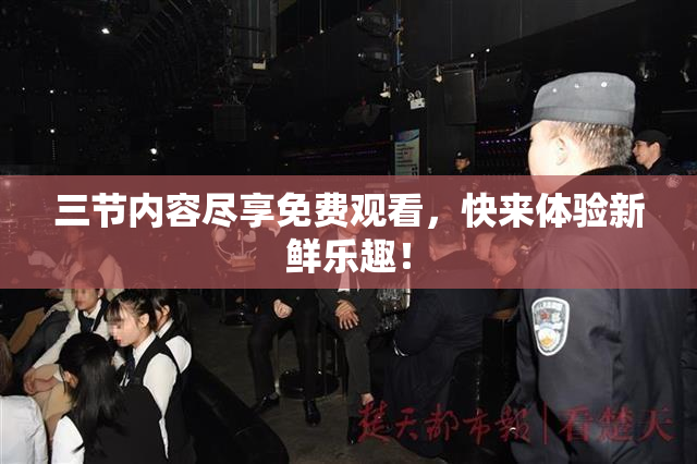 三节内容尽享免费观看，快来体验新鲜乐趣！