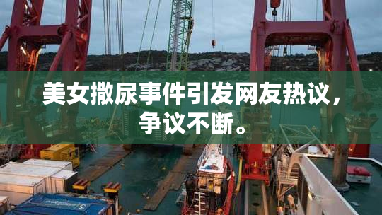 美女撒尿事件引发网友热议，争议不断。