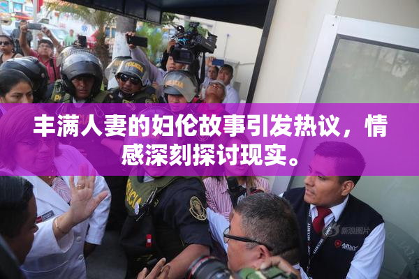 丰满人妻的妇伦故事引发热议，情感深刻探讨现实。