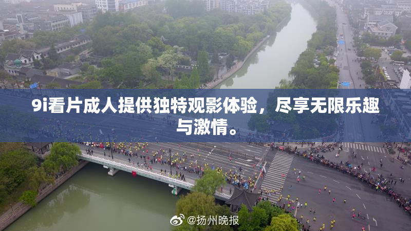 9i看片成人提供独特观影体验，尽享无限乐趣与激情。