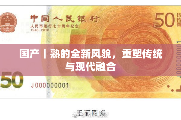 国产丨熟的全新风貌，重塑传统与现代融合