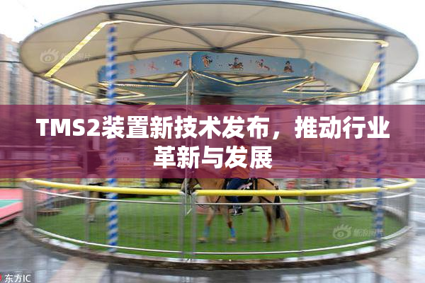 TMS2装置新技术发布，推动行业革新与发展