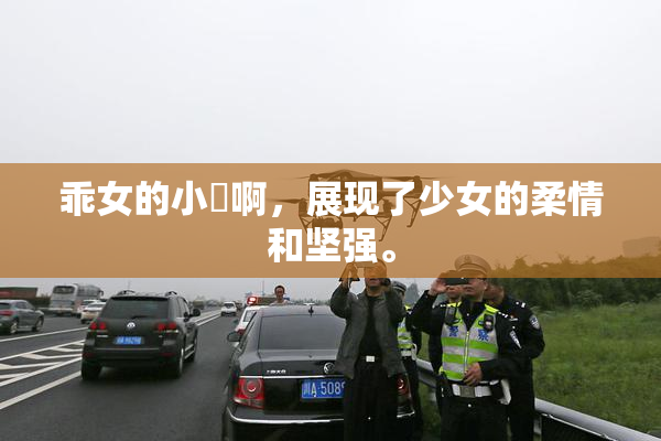 乖女的小泬啊，展现了少女的柔情和坚强。