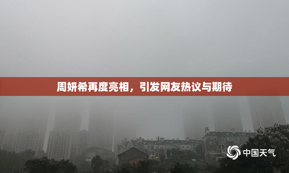 周妍希再度亮相，引发网友热议与期待
