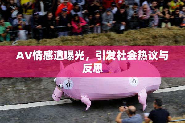 AV情感遭曝光，引发社会热议与反思