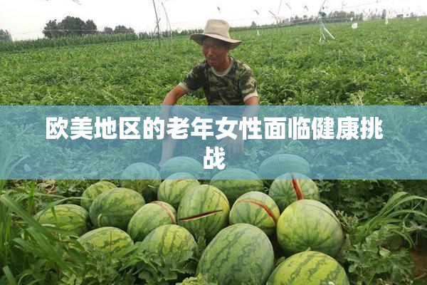 欧美地区的老年女性面临健康挑战