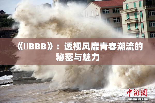 《嫰BBB》：透视风靡青春潮流的秘密与魅力