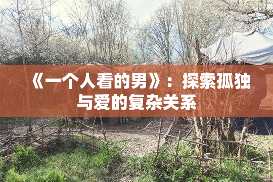 《一个人看的男》：探索孤独与爱的复杂关系