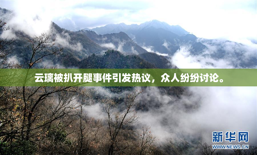 云璃被扒开腿事件引发热议，众人纷纷讨论。