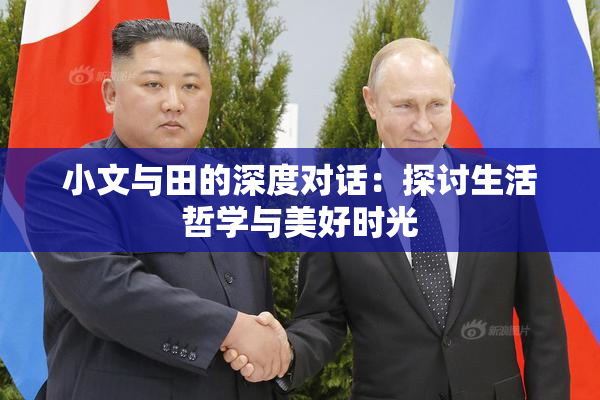 小文与田的深度对话：探讨生活哲学与美好时光