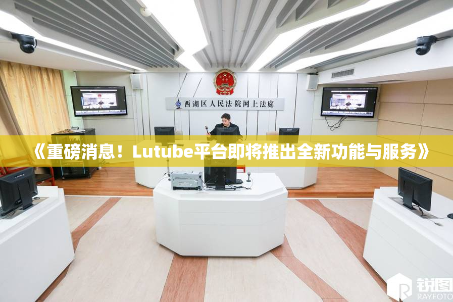 《重磅消息！Lutube平台即将推出全新功能与服务》