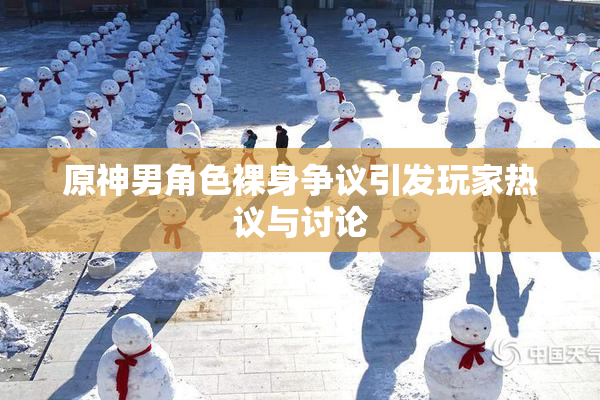 原神男角色裸身争议引发玩家热议与讨论