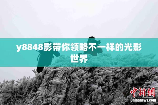 y8848影带你领略不一样的光影世界