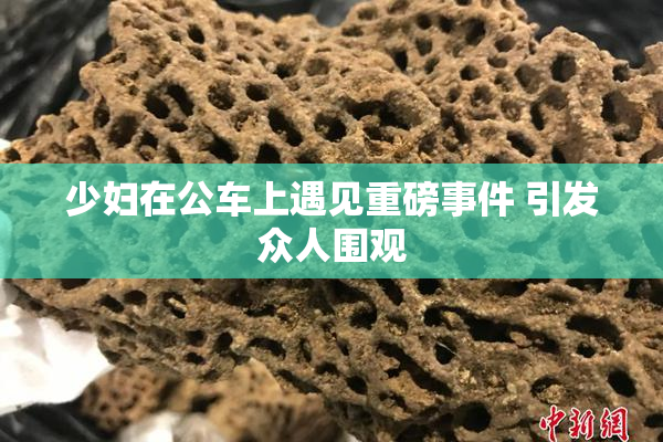 少妇在公车上遇见重磅事件 引发众人围观