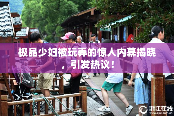 极品少妇被玩弄的惊人内幕揭晓，引发热议！