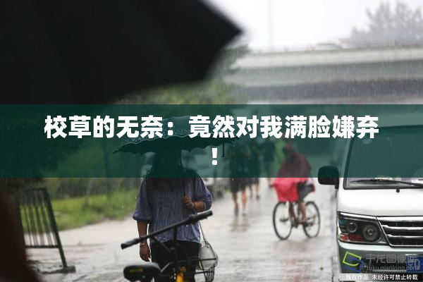 校草的无奈：竟然对我满脸嫌弃！