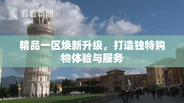 精品一区焕新升级，打造独特购物体验与服务