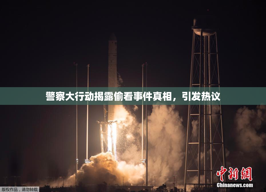警察大行动揭露偷看事件真相，引发热议
