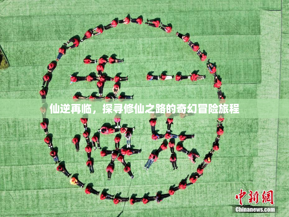 仙逆再临，探寻修仙之路的奇幻冒险旅程