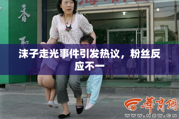 沫子走光事件引发热议，粉丝反应不一