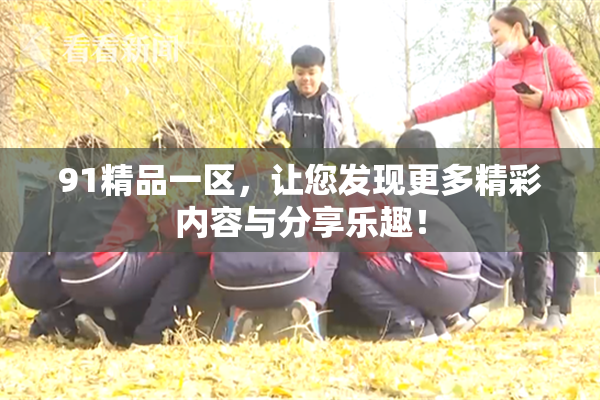 91精品一区，让您发现更多精彩内容与分享乐趣！