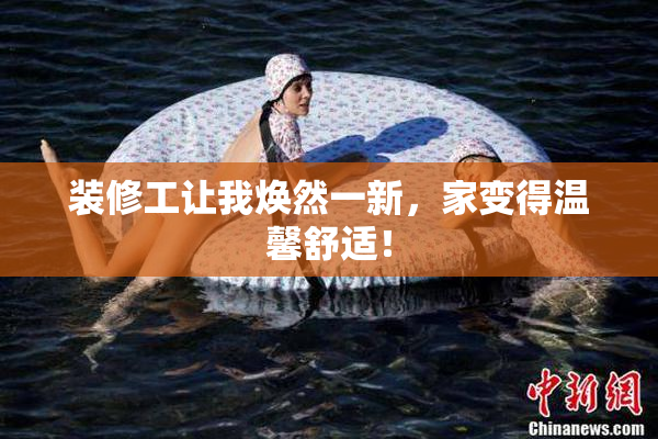 装修工让我焕然一新，家变得温馨舒适！