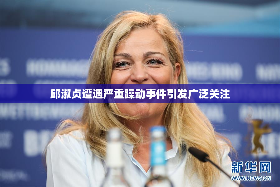 邱淑贞遭遇严重躁动事件引发广泛关注