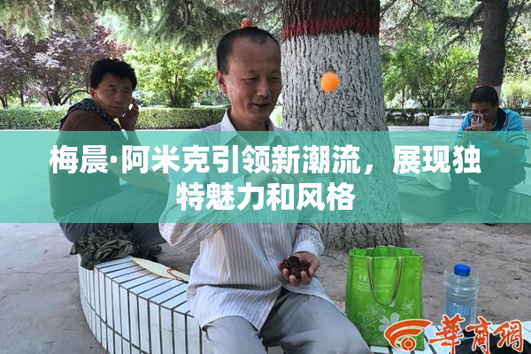 梅晨·阿米克引领新潮流，展现独特魅力和风格