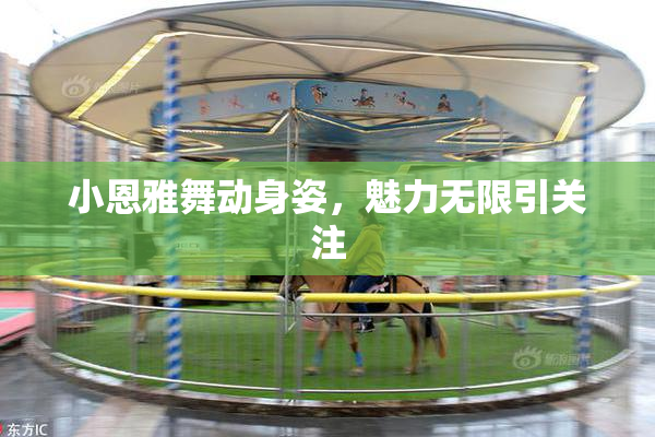小恩雅舞动身姿，魅力无限引关注